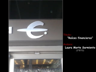 Título:
   “Raíces financieras”

Autora:
 Laura Morte Sarmiento
          (2ºBTO)
 