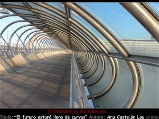 1º PREMIO de Bachillerato
Título: “El futuro estará lleno de curvas” Autora: Ana Castejón Lou   (2º BTO)
 