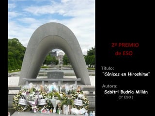 2º PREMIO
     de ESO

Título:
 “Cónicas en Hiroshima”

Autora:
 Sabitri Budría Millán
        (3º ESO )
 