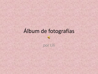 Álbum de fotografías
por Lili
 