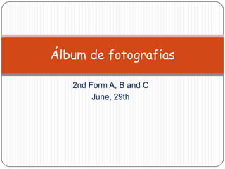 Álbum de fotografías

   2nd Form A, B and C
        June, 29th
 