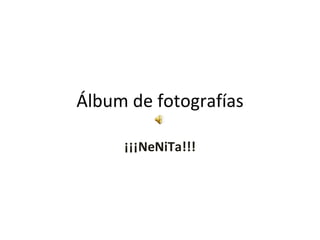 Álbum de fotografías ¡¡¡NeNiTa!!! 