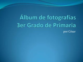 Álbum de fotografías 3er Grado de Primaria por César 