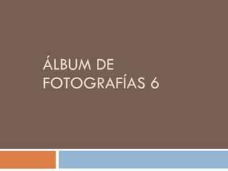 ÁLBUM DE FOTOGRAFÍAS 6 