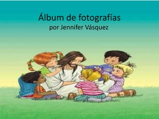 Álbum de fotografías
  por Jennifer Vásquez
 