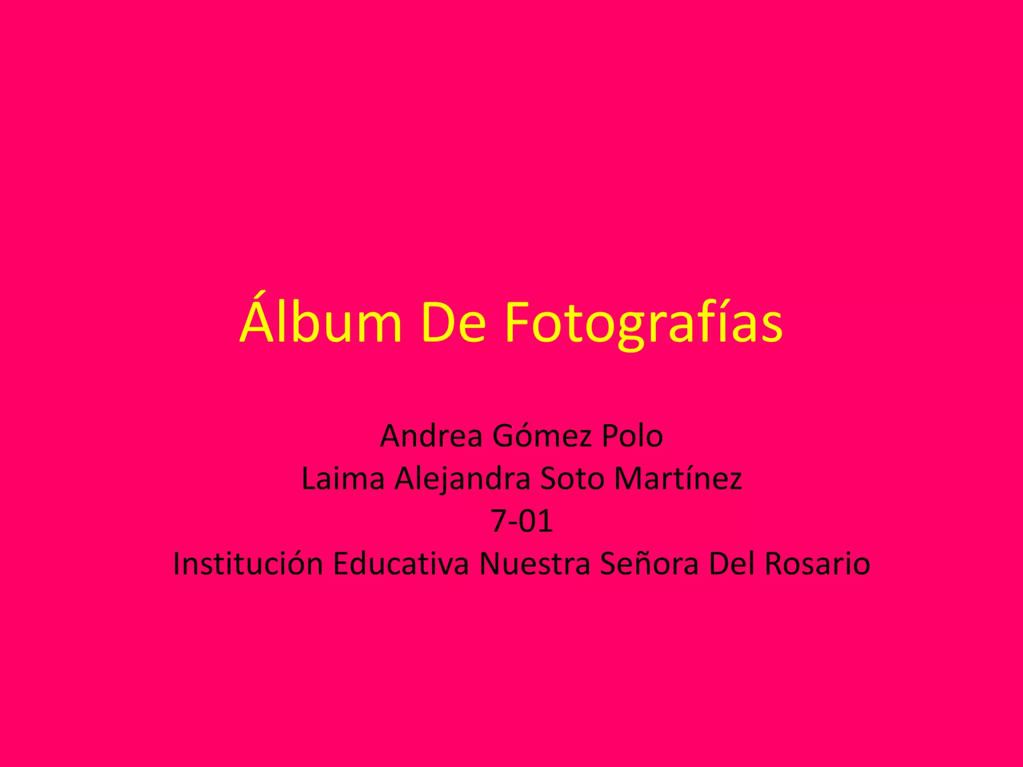 Álbum De Fotografías
Andrea Gómez Polo
Laima Alejandra Soto Martínez
7-01
Institución Educativa Nuestra Señora Del Rosario