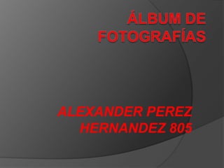 ALEXANDER PEREZ
HERNANDEZ 805
 