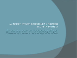 por NEIDER STEVEN BOHORQUEZ Y RICARDO
BAUTISTA BAUTISTA
 