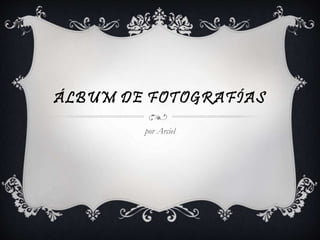 ÁLBUM DE FOTOGRAFÍAS 
por Arciel 
 