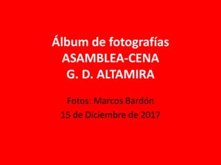 Álbum de fotografías
ASAMBLEA-CENA
G. D. ALTAMIRA
Fotos: Marcos Bardón
15 de Diciembre de 2017
 