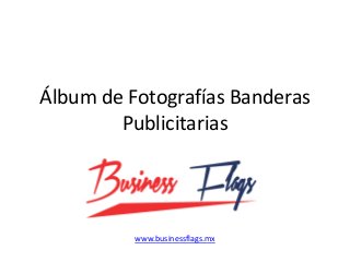 Álbum de Fotografías Banderas
Publicitarias
por Business Flags
www.businessflags.mx
 