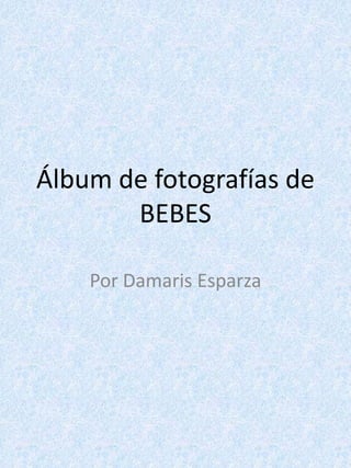 Álbum de fotografías deBEBES Por Damaris Esparza 