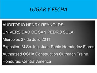LUGAR Y FECHA<br />AUDITORIO HENRY REYNOLDS<br />UNIVERSIDAD DE SAN PEDRO SULA<br />Miércoles 27 de Julio 2011<br />Exposi...