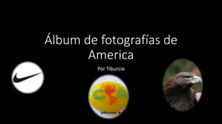 Álbum de fotografías de
America
Por Tiburcio
 
