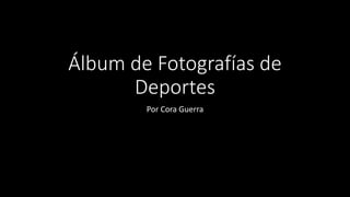 Álbum de Fotografías de
Deportes
Por Cora Guerra
 