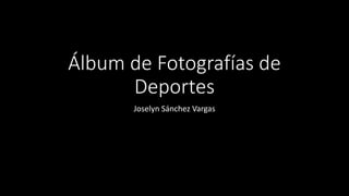 Álbum de Fotografías de
Deportes
Joselyn Sánchez Vargas
 