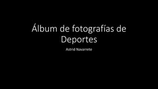 Álbum de fotografías de
Deportes
Astrid Navarrete
 