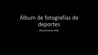 Álbum de fotografías de
deportes
Allison Cerrón Villar
 