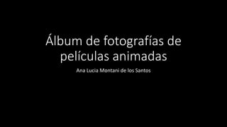 Álbum de fotografías de
películas animadas
Ana Lucia Montani de los Santos
 