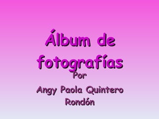 Álbum de fotografías Por Angy Paola Quintero Rondón 
