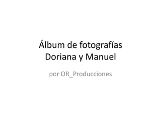 Álbum de fotografías
 Doriana y Manuel
  por OR_Producciones
 