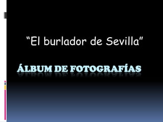 ÁLBUM DE FOTOGRAFÍAS
“El burlador de Sevilla”
 