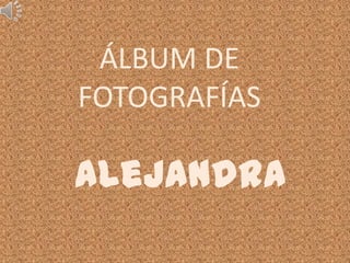 ÁLBUM DE
FOTOGRAFÍAS

Alejandra
 