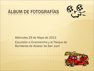 Miércoles 29 de Mayo de 2013
Excursión a Cinemancha y al Parque de
Bomberos de Alcázar de San Juan
 