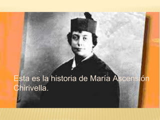 Esta es la historia de María Ascensión
Chirivella.
 