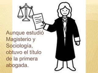 Aunque estudió
Magisterio y
Sociología,
obtuvo el título
de la primera
abogada.
 