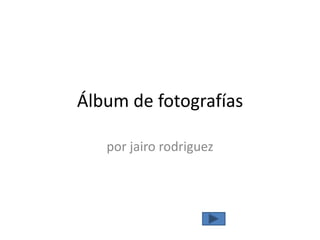 Álbum de fotografías
por jairo rodriguez
 
