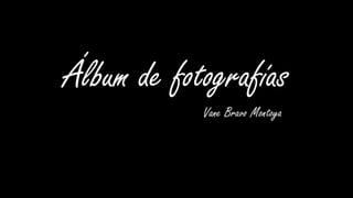 Álbum de fotografías
Vane Bravo Montoya
 