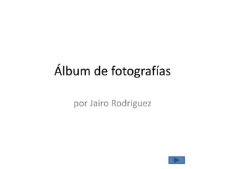 Álbum de fotografías
por Jairo Rodriguez
 