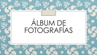 ÁLBUM DE
FOTOGRAFÍAS
 