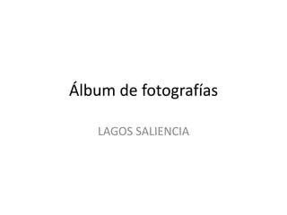 Álbum de fotografías 
LAGOS SALIENCIA 
 