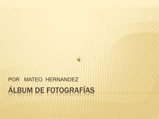 Álbum de fotografías POR   MATEO  HERNANDEZ 