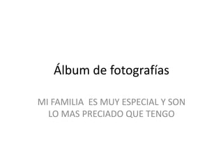 Álbum de fotografías MI FAMILIA  ES MUY ESPECIAL Y SON LO MAS PRECIADO QUE TENGO 
