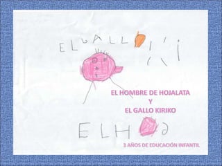 EL HOMBRE DE HOJALATA  Y  EL GALLO KIRIKO                                                                                3 AÑOS DE EDUCACIÓN INFANTIL 