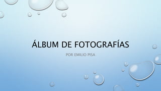 ÁLBUM DE FOTOGRAFÍAS
POR EMILIO PISA
 