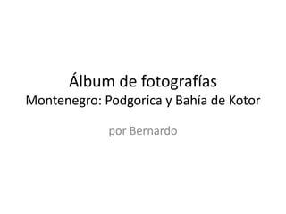 Álbum de fotografíasMontenegro: Podgorica y Bahía de Kotor por Bernardo 