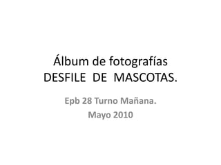 Álbum de fotografíasDESFILE  DE  MASCOTAS. Epb 28 Turno Mañana. Mayo 2010  