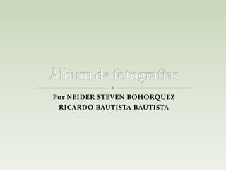 Por NEIDER STEVEN BOHORQUEZ
RICARDO BAUTISTA BAUTISTA
 