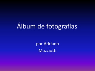 Álbum de fotografías

      por Adriano
       Mazziotti
 