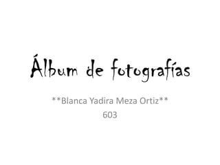 Álbum de fotografías **Blanca Yadira Meza Ortiz** 603 