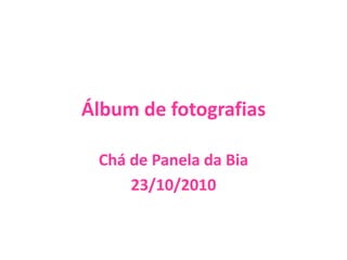 Álbum de fotografias
Chá de Panela da Bia
23/10/2010
 
