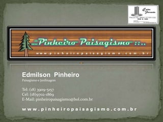 Edmilson  Pinheiro Paisagismo e Jardinagem Tel: (18) 3909-5157 Cel: (18)9702-1869 E-Mail: pinheiropaisagismo@bol.com.br w ww . p i n h e i r o p a i s a g i s m o . c o m . b r 