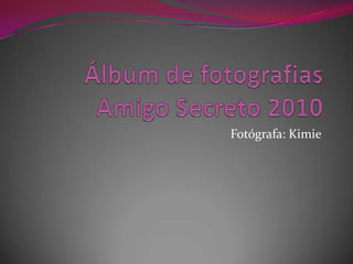 Álbum de fotografiasAmigo Secreto 2010 Fotógrafa: Kimie 