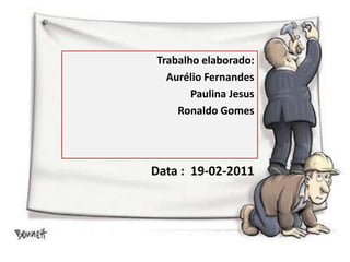 Trabalho elaborado:Aurélio Fernandes                              Paulina Jesus                                   Ronaldo GomesData :  19-02-2011