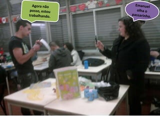 Agora não posso, estou trabalhando.Emanuel olha o passarinho.