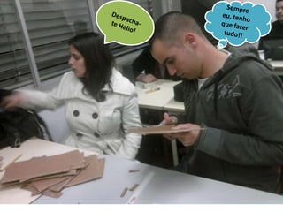 Sempre eu, tenho que fazer tudo!!Despacha-te Hélio!